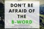 Don’t Be Afraid of the B-Word